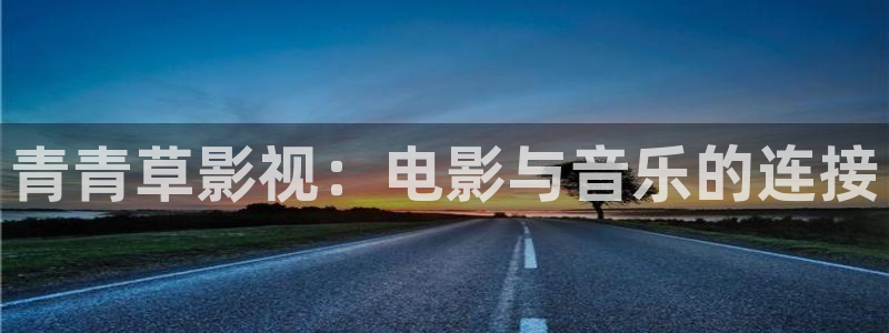 奇优影院高清版免费：青青草影视：电影与音乐的连接