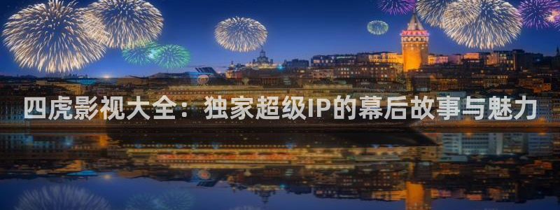 手机版奇优影院伦理片：四虎影视大全：独家超级IP的幕后故事与魅力