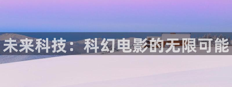 奇优影院电视网：未来科技：科幻电影的无限可能