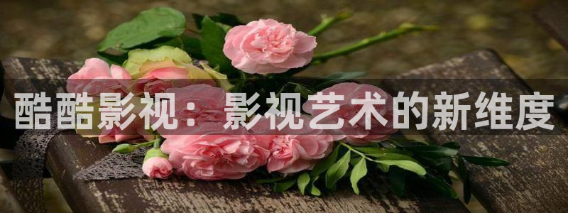 奇优影视免费看：酷酷影视：影视艺术的新维度